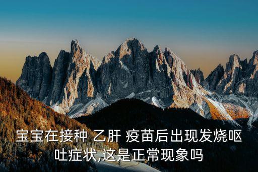 寶寶在接種 乙肝 疫苗后出現(xiàn)發(fā)燒嘔吐癥狀,這是正?，F(xiàn)象嗎