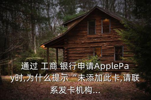 通過 工商 銀行申請ApplePay時,為什么提示“未添加此卡,請聯(lián)系發(fā)卡機構...