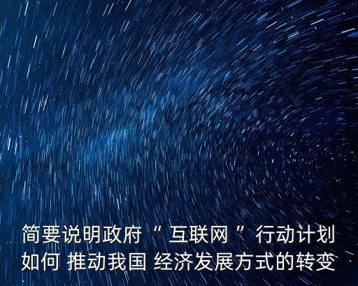 簡要說明政府“ 互聯(lián)網(wǎng) ”行動計劃如何 推動我國 經(jīng)濟發(fā)展方式的轉(zhuǎn)變