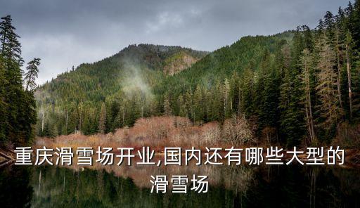 重慶滑雪場開業(yè),國內(nèi)還有哪些大型的滑雪場