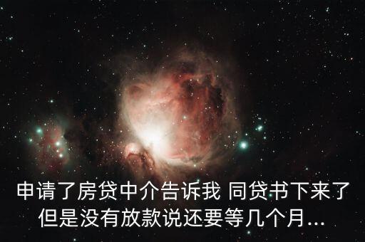 申請了房貸中介告訴我 同貸書下來了但是沒有放款說還要等幾個(gè)月...