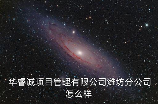 華睿誠項(xiàng)目管理有限公司濰坊分公司怎么樣