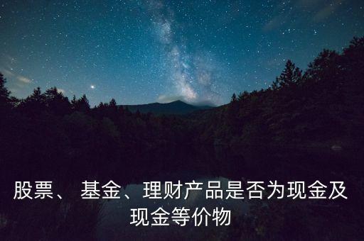 股票、 基金、理財(cái)產(chǎn)品是否為現(xiàn)金及現(xiàn)金等價(jià)物
