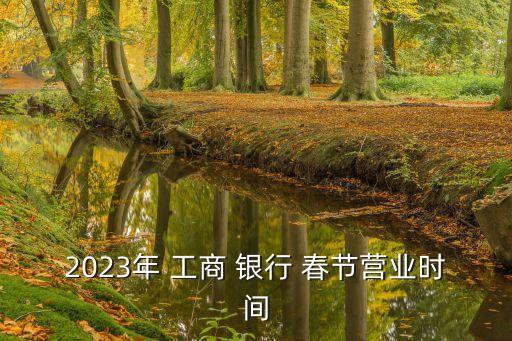 2023年 工商 銀行 春節(jié)營業(yè)時(shí)間
