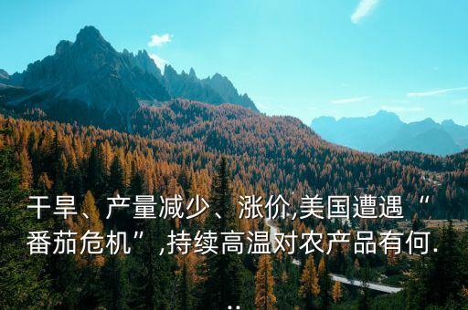干旱、產(chǎn)量減少、漲價,美國遭遇“ 番茄危機”,持續(xù)高溫對農(nóng)產(chǎn)品有何...