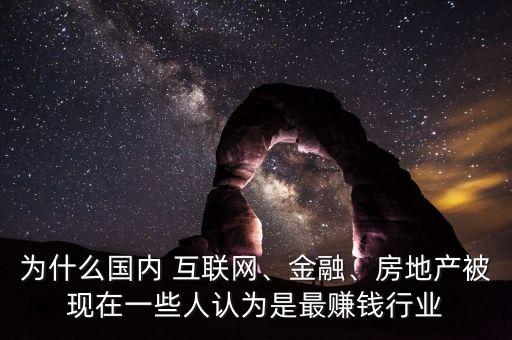 為什么國內(nèi) 互聯(lián)網(wǎng)、金融、房地產(chǎn)被現(xiàn)在一些人認(rèn)為是最賺錢行業(yè)