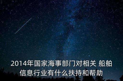 2014年國家海事部門對(duì)相關(guān) 船舶信息行業(yè)有什么扶持和幫助