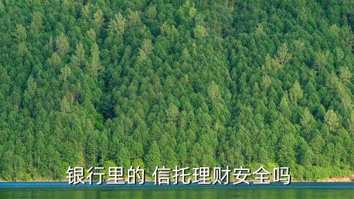  銀行里的 信托理財(cái)安全嗎