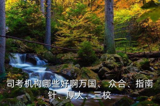 司考機構(gòu)哪些好啊萬國、 眾合、指南針、厚大、三校