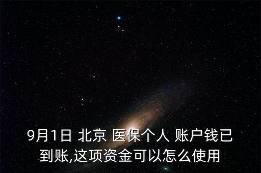 9月1日 北京 醫(yī)保個(gè)人 賬戶(hù)錢(qián)已到賬,這項(xiàng)資金可以怎么使用