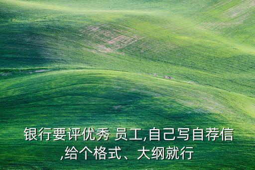  銀行要評優(yōu)秀 員工,自己寫自薦信,給個格式、大綱就行