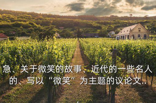 急、關(guān)于微笑的故事、近代的一些名人的、寫以“微笑”為主題的議論文...