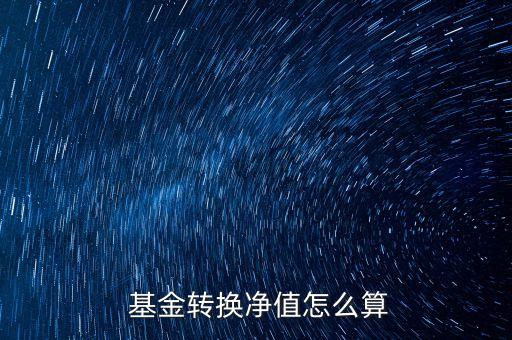  基金轉換凈值怎么算
