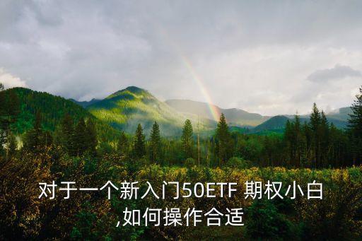 對于一個新入門50ETF 期權小白,如何操作合適