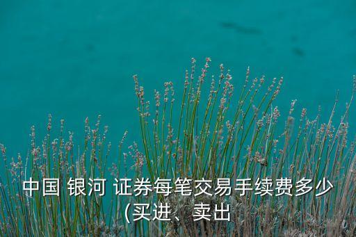 中國 銀河 證券每筆交易手續(xù)費多少(買進、賣出