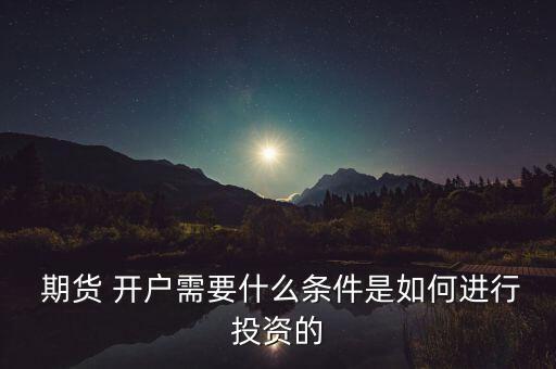  期貨 開(kāi)戶需要什么條件是如何進(jìn)行投資的