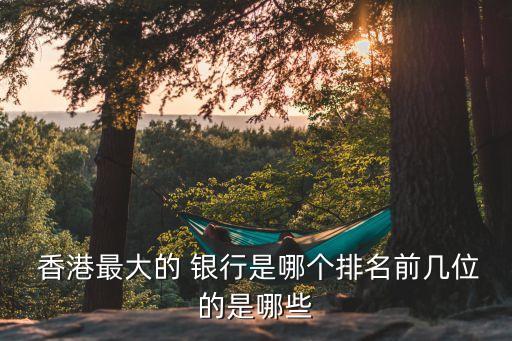  香港最大的 銀行是哪個(gè)排名前幾位的是哪些