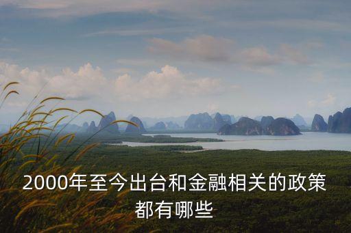 2000年至今出臺和金融相關(guān)的政策都有哪些