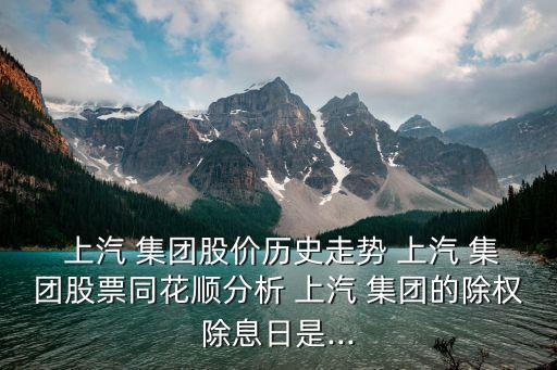  上汽 集團(tuán)股價(jià)歷史走勢 上汽 集團(tuán)股票同花順分析 上汽 集團(tuán)的除權(quán)除息日是...