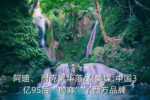 阿迪、 耐克繁華落盡!美媒:中國3億95后“拋棄”了西方品牌