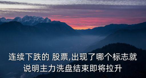 連續(xù)下跌的 股票,出現(xiàn)了哪個(gè)標(biāo)志就說(shuō)明主力洗盤(pán)結(jié)束即將拉升