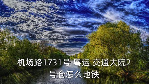 機(jī)場路1731號 粵運(yùn) 交通大院2號倉怎么地鐵