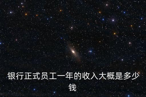  銀行正式員工一年的收入大概是多少錢