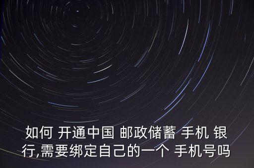 如何 開通中國 郵政儲蓄 手機(jī) 銀行,需要綁定自己的一個 手機(jī)號嗎