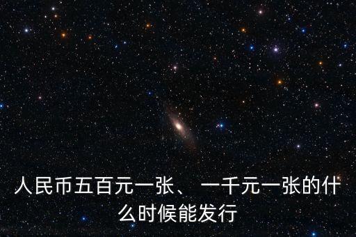 人民幣五百元一張、 一千元一張的什么時(shí)候能發(fā)行