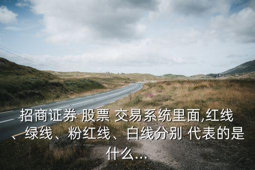 招商證券 股票 交易系統(tǒng)里面,紅線、綠線、粉紅線、白線分別 代表的是什么...