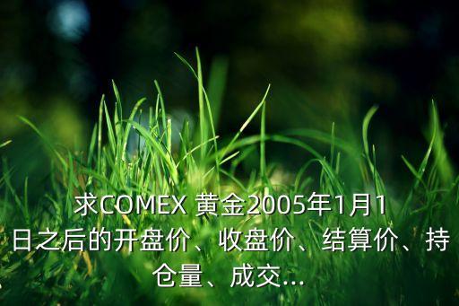 求COMEX 黃金2005年1月1日之后的開盤價、收盤價、結(jié)算價、持倉量、成交...