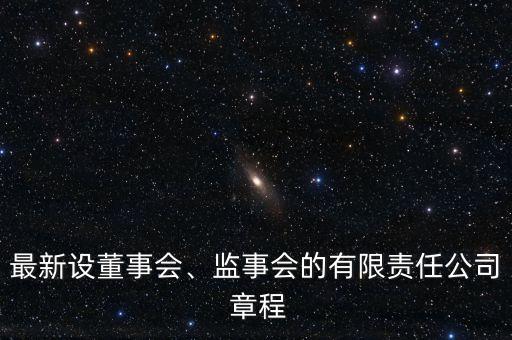 最新設董事會、監(jiān)事會的有限責任公司 章程