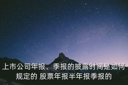 上市公司年報(bào)、季報(bào)的披露時(shí)間是如何規(guī)定的 股票年報(bào)半年報(bào)季報(bào)的