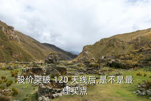 股價(jià)突破 120 天線后,是不是最佳買點(diǎn)