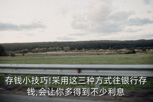 存錢(qián)小技巧!采用這三種方式往銀行存錢(qián),會(huì)讓你多得到不少利息