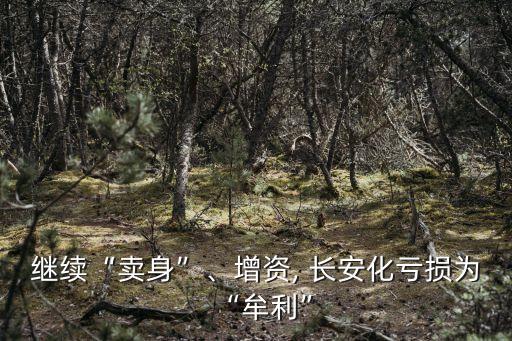 繼續(xù)“賣身”、增資, 長安化虧損為“牟利”