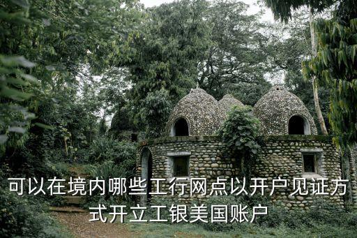 可以在境內(nèi)哪些工行網(wǎng)點(diǎn)以開戶見證方式開立工銀美國(guó)賬戶