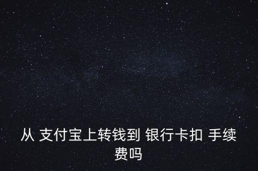 從 支付寶上轉(zhuǎn)錢到 銀行卡扣 手續(xù)費嗎