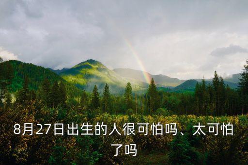 8月27日出生的人很可怕嗎、太可怕了嗎