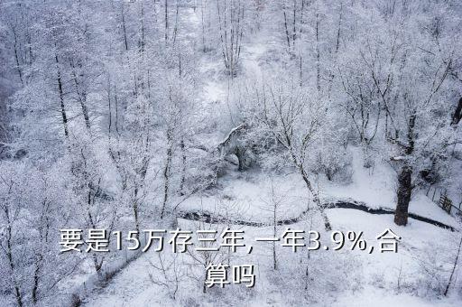 要是15萬(wàn)存三年,一年3.9%,合算嗎