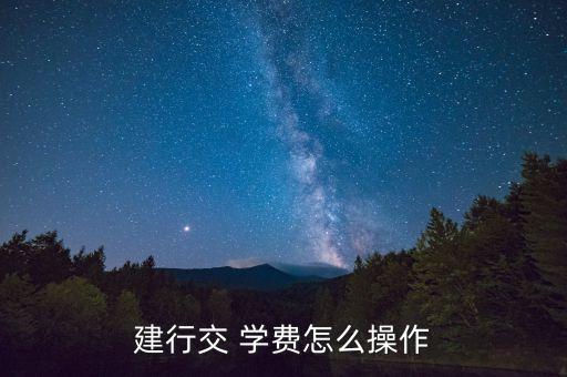手機建設銀行繳學費,建設銀行怎么查學費明細