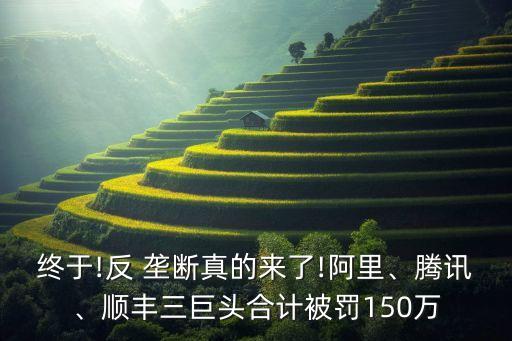 終于!反 壟斷真的來了!阿里、騰訊、順豐三巨頭合計被罰150萬