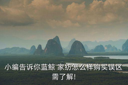 小編告訴你藍(lán)鯨 家紡怎么樣購(gòu)買誤區(qū)需了解!