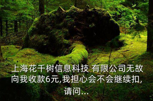  上?；ㄇ?shù)信息科技 有限公司無(wú)故向我收款6元,我擔(dān)心會(huì)不會(huì)繼續(xù)扣,請(qǐng)問(wèn)...