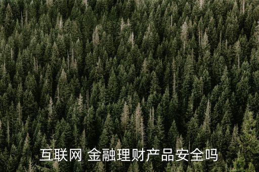 互聯(lián)網(wǎng) 金融理財產(chǎn)品安全嗎