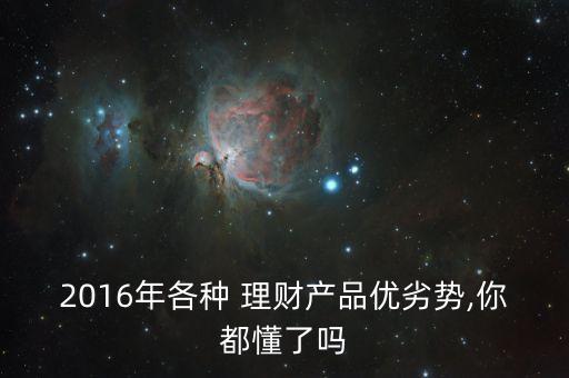 2016年各種 理財(cái)產(chǎn)品優(yōu)劣勢(shì),你都懂了嗎