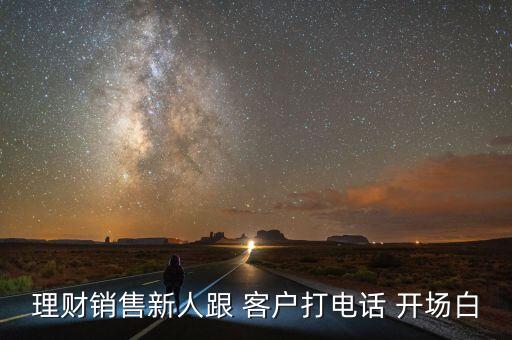 理財(cái)銷售新人跟 客戶打電話 開(kāi)場(chǎng)白
