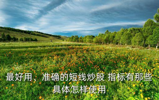 最好用、準(zhǔn)確的短線炒股 指標(biāo)有那些具體怎樣使用