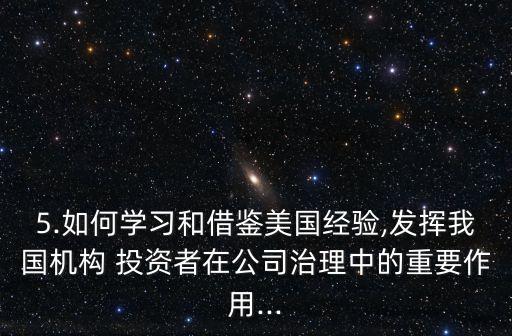 5.如何學習和借鑒美國經(jīng)驗,發(fā)揮我國機構(gòu) 投資者在公司治理中的重要作用...