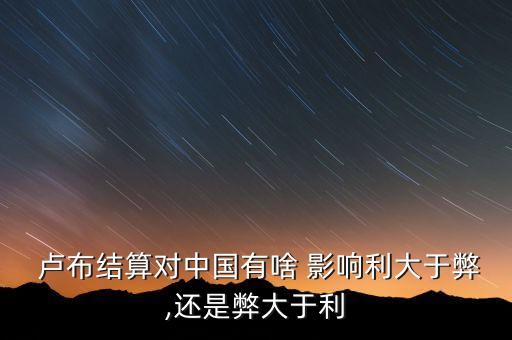  盧布結(jié)算對(duì)中國(guó)有啥 影響利大于弊,還是弊大于利